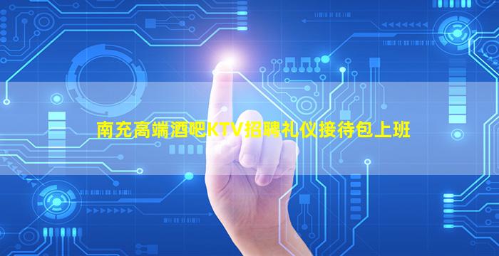 南充高端酒吧KTV招聘礼仪接待包上班