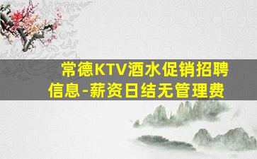 常德KTV酒水促销招聘信息-薪资日结无管理费