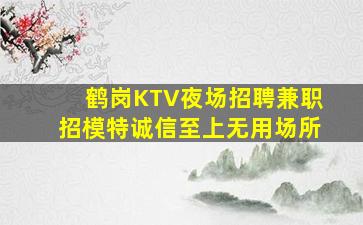 鹤岗KTV夜场招聘兼职招模特诚信至上无用场所